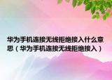 華為手機(jī)連接無線拒絕接入什么意思（華為手機(jī)連接無線拒絕接入）