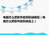 電腦怎么把軟件放到機(jī)械硬盤（電腦怎么把軟件放到桌面上）