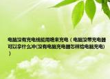 電腦沒(méi)有充電線能用啥來(lái)充電（電腦沒(méi)帶充電器可以拿什么沖(沒(méi)有電腦充電器怎樣給電腦充電)）