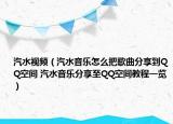 汽水視頻（汽水音樂怎么把歌曲分享到QQ空間 汽水音樂分享至QQ空間教程一覽）