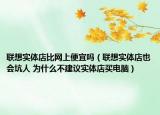 聯(lián)想實(shí)體店比網(wǎng)上便宜嗎（聯(lián)想實(shí)體店也會坑人 為什么不建議實(shí)體店買電腦）