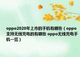 oppo2020年上市的手機(jī)有哪些（oppo支持無(wú)線充電的有哪些 oppo無(wú)線充電手機(jī)一覽）