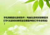 手機(jī)用鍵盤玩游戲軟件（電腦玩游戲時按鍵盤總打字(玩游戲時頻繁敲擊鍵盤導(dǎo)致打字總量增加)）