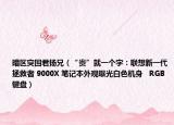 暗區(qū)突圍君揚(yáng)兄（“貴”就一個(gè)字：聯(lián)想新一代拯救者 9000X 筆記本外觀曝光白色機(jī)身   RGB 鍵盤(pán)）