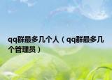 qq群最多幾個(gè)人（qq群最多幾個(gè)管理員）