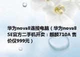 華為nova8連接電腦（華為nova8 SE官方二手機(jī)開賣：麒麟710A 售價(jià)僅999元）