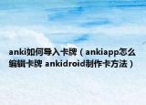 anki如何導(dǎo)入卡牌（ankiapp怎么編輯卡牌 ankidroid制作卡方法）