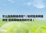 怎么提高網(wǎng)絡(luò)速度?（如何提高網(wǎng)絡(luò)速度 提高網(wǎng)絡(luò)速度的方法）