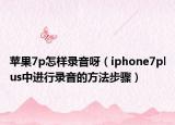 蘋果7p怎樣錄音呀（iphone7plus中進(jìn)行錄音的方法步驟）