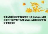 蘋果14激光雷達(dá)掃描儀有什么用（iphone12激光雷達(dá)掃描儀有什么用 iphone12激光雷達(dá)掃描儀使用講解）