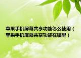 蘋果手機(jī)屏幕共享功能怎么使用（蘋果手機(jī)屏幕共享功能在哪里）