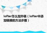 lofter怎么加外鏈（lofter中添加鏈接的方法步驟）