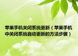 蘋果手機(jī)關(guān)閉系統(tǒng)更新（蘋果手機(jī)中關(guān)閉系統(tǒng)自動(dòng)更新的方法步驟）