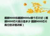 麒麟9000和麒麟9000e哪個(gè)芯片好（麒麟9000芯片跑分是多少 麒麟9000芯片跑分的詳細(xì)講解）