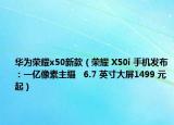 華為榮耀x50新款（榮耀 X50i 手機(jī)發(fā)布：一億像素主攝   6.7 英寸大屏1499 元起）