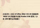 小米2月（小米 13 Ultra 手機 5 月 19 日起發(fā)布 MIUI 14 開發(fā)版今天起 Redmi K40 系列 / 小米 10S 等停止開發(fā)版）