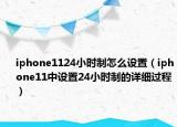 iphone1124小時制怎么設(shè)置（iphone11中設(shè)置24小時制的詳細過程）