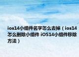 ios14小組件名字怎么去掉（ios14怎么刪除小組件 iOS14小組件移除方法）