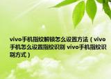 vivo手機(jī)指紋解鎖怎么設(shè)置方法（vivo手機(jī)怎么設(shè)置指紋識(shí)別 vivo手機(jī)指紋識(shí)別方式）