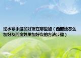 逆水寒手游加好友在哪里加（西窗燭怎么加好友西窗燭里加好友的方法步驟）