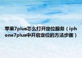 蘋果7plus怎么打開定位服務(wù)（iphone7plus中開啟定位的方法步驟）