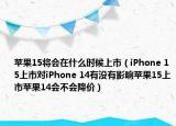 蘋果15將會在什么時(shí)候上市（iPhone 15上市對iPhone 14有沒有影響蘋果15上市蘋果14會不會降價(jià)）