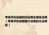 蘋果手機(jī)鎖屏?xí)r間設(shè)置在哪里設(shè)置（蘋果手機(jī)鎖屏圖片設(shè)置的方法教程）