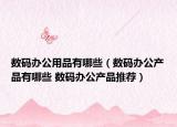 數(shù)碼辦公用品有哪些（數(shù)碼辦公產(chǎn)品有哪些 數(shù)碼辦公產(chǎn)品推薦）