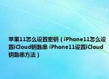 蘋果11怎么設(shè)置密鑰（iPhone11怎么設(shè)置iCloud鑰匙串 iPhone11設(shè)置iCloud鑰匙串方法）