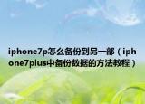iphone7p怎么備份到另一部（iphone7plus中備份數(shù)據(jù)的方法教程）