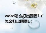 word怎么打出圓圈1（怎么打出圓圈1）
