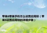 蘋果6蘋果手機(jī)怎么設(shè)置應(yīng)用鎖（蘋果6設(shè)置應(yīng)用鎖的詳細(xì)步驟）