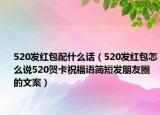 520發(fā)紅包配什么話（520發(fā)紅包怎么說(shuō)520賀卡祝福語(yǔ)簡(jiǎn)短發(fā)朋友圈的文案）