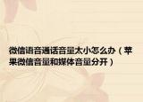 微信語音通話音量太小怎么辦（蘋果微信音量和媒體音量分開）