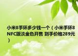 小米8手環(huán)多少錢一個(gè)（小米手環(huán)8 NFC版淡金色開售 到手價(jià)格289元）