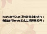 hosts文件怎么以管理員身份運(yùn)行（電腦文件hosts怎么以管理員打開）