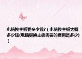 電腦換主板要多少錢?（電腦換主板大概多少錢(電腦更換主板需要的費(fèi)用是多少)）