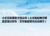 小米實(shí)體鍵盤關(guān)閉設(shè)置（小米智能觸控鍵盤官宣日發(fā)布：支持智能背光自動(dòng)調(diào)節(jié)）