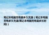 筆記本電腦充電要多久充滿（筆記本電腦充電多久充滿(筆記本電腦充電需多長時(shí)間)）
