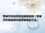 蘋果手機(jī)如何鎖定屏幕旋轉(zhuǎn)（蘋果手機(jī)看視頻中旋轉(zhuǎn)屏幕的方法）