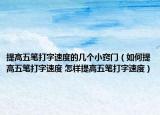提高五筆打字速度的幾個(gè)小竅門（如何提高五筆打字速度 怎樣提高五筆打字速度）