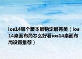 ios14哪個版本最穩(wěn)定最完美（ios14桌面布局怎么好看ios14桌面布局設置推薦）