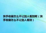 快手收藏怎么不讓別人看到呢（快手收藏怎么不讓別人看到）
