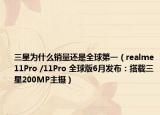 三星為什么銷量還是全球第一（realme11Pro /11Pro 全球版6月發(fā)布：搭載三星200MP主攝）