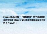 ireader新品2021（“極致輕薄”電子閱讀器新品將至掌閱 iReader 2023 年春季新品發(fā)布會(huì)定檔 4 月 21 日）