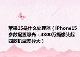 蘋果15是什么處理器（iPhone15參數(shù)配置曝光：4800萬攝像頭起 四款機(jī)型差異大）