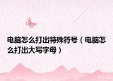 電腦怎么打出特殊符號(hào)（電腦怎么打出大寫字母）