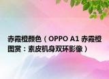 赤霞橙顏色（OPPO A1 赤霞橙圖賞：素皮機(jī)身雙環(huán)影像）