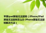 蘋果ipad屏幕無法旋轉(zhuǎn)（iPhone/iPad屏幕無法旋轉(zhuǎn)怎么辦 iPhone屏幕無法旋轉(zhuǎn)解決方法）