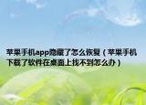 蘋果手機(jī)app隱藏了怎么恢復(fù)（蘋果手機(jī)下載了軟件在桌面上找不到怎么辦）